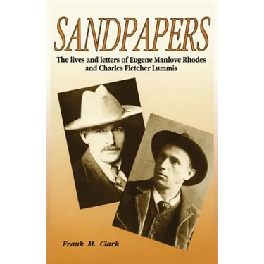 Sandpapers: The Lives and Letters of Eugene Manlove Rhodes and Charles Fletcher Lummis