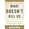 What Doesn't Kill Us: The New Psychology of Posttraumatic Growth