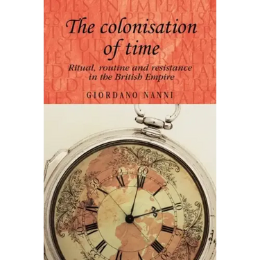 The Colonisation of Time: Ritual, Routine and Resistance in the British Empire