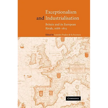 Exceptionalism and Industrialisation: Britain and Its European Rivals, 1688 1815