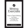 Writing Exercises: How to Teach Writing and Prepare Your Favorite Students for College, Life and Everything Else