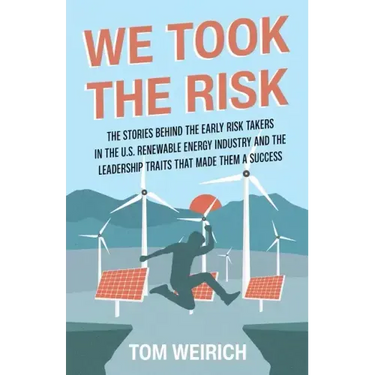 We Took the Risk: The Stories Behind the Early Risk-takers in the U.S. Renewable Energy Industry and the Leadership Traits that Made Them a Success
