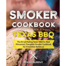 Smoker Cookbook: Texas BBQ: The Art of Making Texas BBQ for Real Pitmasters, Complete Smoker Cookbook for Irresistible Barbecue