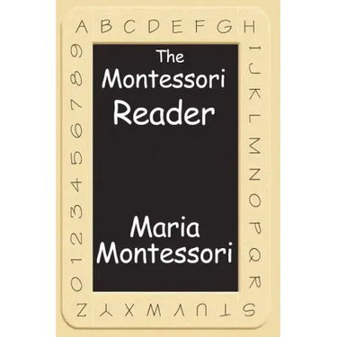 The Montessori Reader: The Montessori Method, Dr. Montessori's Own Handbook, the Absorbent Mind