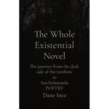 The Whole Existential Novel: The journey from the dark side of the rainbow to Satchidananda POETRY