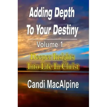Adding Depth to Your Destiny: Deeper Insights Into Life in Christ