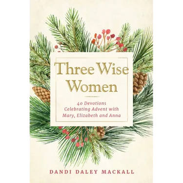 Three Wise Women: 40 Devotions Celebrating Advent with Mary, Elizabeth, and Anna