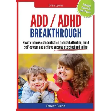 Parent Guide: ADD/ADHD Breakthrough - How to Increase Concentration, Focused Attention, Build Self-Esteem and Achieve Success at Sch