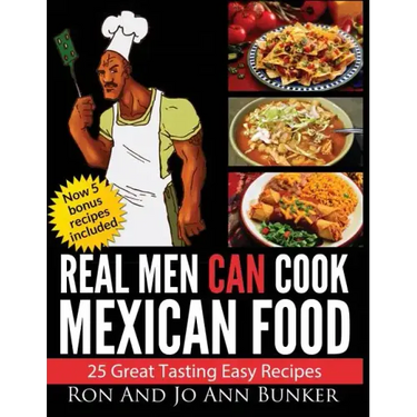 Real Men Can Cook Mexican Food: 25 Easy recipes