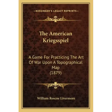 The American Kriegsspiel: A Game For Practicing The Art Of War Upon A Topographical Map (1879)