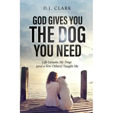 God Gives You the Dog You Need: Life Lessons My Dogs (and a Few Others) Taught Me