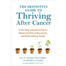 The Definitive Guide to Thriving After Cancer: A Five-Step Integrative Plan to Reduce the Risk of Recurrence and Build Lifelonghealth