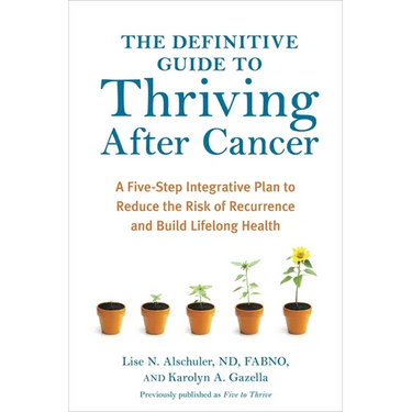 The Definitive Guide to Thriving After Cancer: A Five-Step Integrative Plan to Reduce the Risk of Recurrence and Build Lifelonghealth
