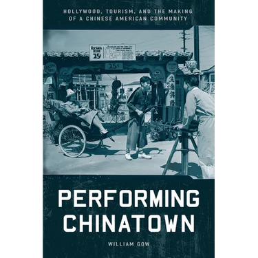 Performing Chinatown: Hollywood, Tourism, and the Making of a Chinese American Community