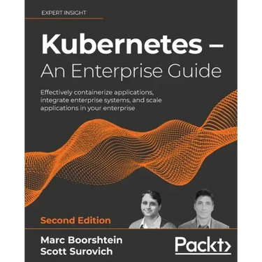 Kubernetes - An Enterprise Guide - Second Edition: Effectively containerize applications, integrate enterprise systems, and scale applications in your
