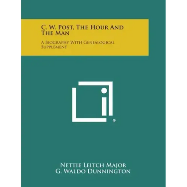 C. W. Post, the Hour and the Man: A Biography with Genealogical Supplement