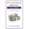 Why You Should Not Pay Your Tithe: What Your Pastor May Never Tell You About Tithes and Offering