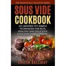 Sous Vide Cookbook: 101 Modern yet Simple Techniques for Rich, Healthy and Delicious Sous Vide Home Cooking (The Sadistically Delicious Series)