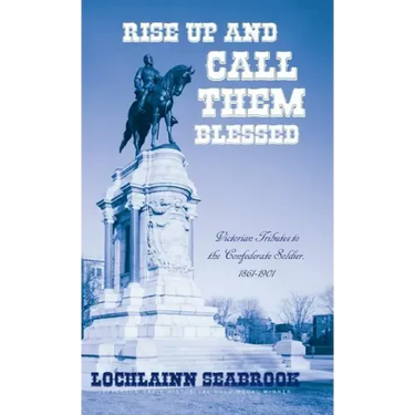 Rise Up and Call Them Blessed: Victorian Tributes to the Confederate Soldier, 1861-1901