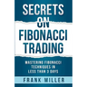 Secrets on Fibonacci Trading: Mastering Fibonacci Techniques In Less Than 3 Days