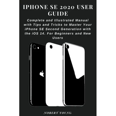 iPhone SE 2020 User Guide: Complete and Illustrated Manual with Tips and Tricks to Master Your iPhone SE Second Generation with the iOS 14. For B