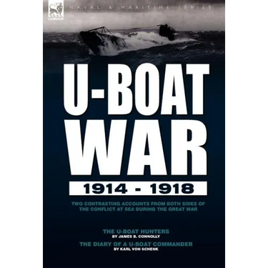 U-Boat War 1914-1918: Two Contrasting Accounts from Both Sides of the Conflict at Sea During the Great War---The U-Boat Hunters & The Diary of a U-Boa
