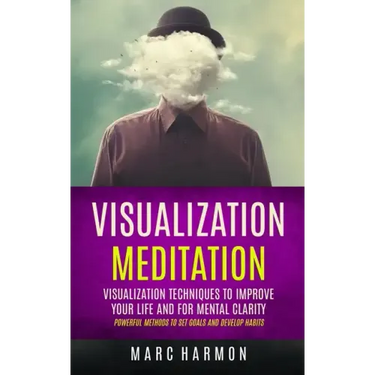 Visualization Meditation: Visualization Techniques To Improve Your Life And For Mental Clarity (Powerful Methods To Set Goals And Develop Habits