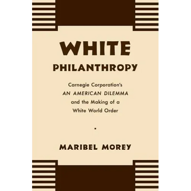 White Philanthropy: Carnegie Corporation's An American Dilemma and the Making of a White World Order