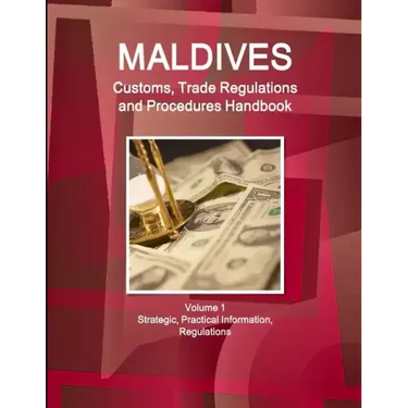 Maldives Customs, Trade Regulations and Procedures Handbook Volume 1 Strategic, Practical Information, Regulations