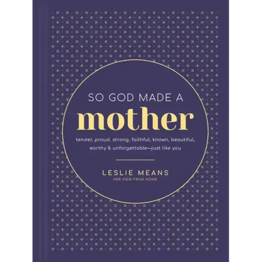 So God Made a Mother: Tender, Proud, Strong, Faithful, Known, Beautiful, Worthy, and Unforgettable--Just Like You