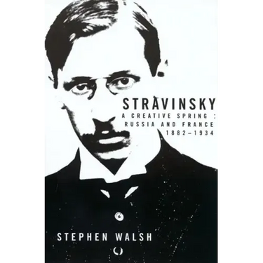 Stravinsky: A Creative Spring: Russia and France, 1882-1934
