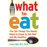 What to Eat: The Ten Things You Really Need to Know to Eat Well and Be Healthy