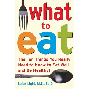 What to Eat: The Ten Things You Really Need to Know to Eat Well and Be Healthy