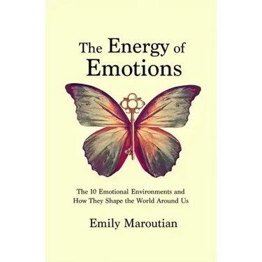 The Energy of Emotions: The 10 Emotional Environments and How They Shape The World Around Us