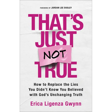That's Just Not True: How to Replace the Lies You Didn't Know You Believed with God's Unchanging Truth