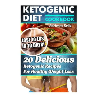 Ketogenic Diet Cookbook: Lose 10 Lbs In 10 Days! 20 Delicious Ketogenic Recipes For Healthy Weight Loss: Keto Diet For Easy Weight Loss, Diet C