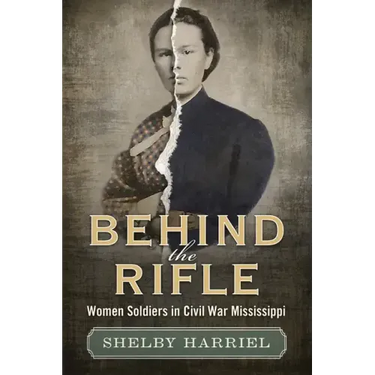 Behind the Rifle: Women Soldiers in Civil War Mississippi