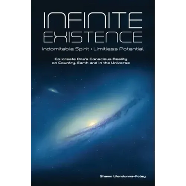 Infinite Existence: Indomitable Spirit - Limitless Potential - Co-create One's Conscious Reality on Country, Earth and in the Universe