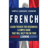 French: Learn French for Beginners: A Simple Guide that Will Help You on Your Language Learning Journey
