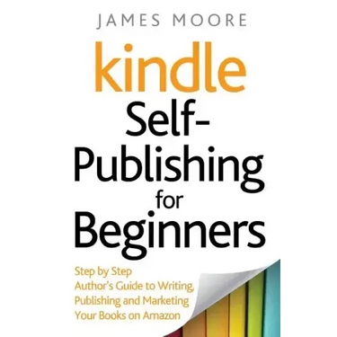 Kindle Self-Publishing for beginners: Step by Step Author's Guide to Writing, Publishing and Marketing Your Books on Amazon