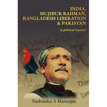 India, Mujibur Rahman, Bangladesh Liberation & Pakistan (A Political Treatise)