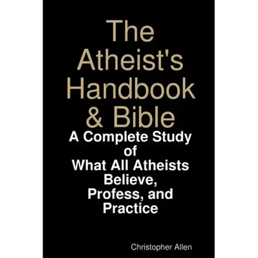 The Atheist's Handbook & Bible: A Complete Study of What All Atheists Believe, Profess, and Practice