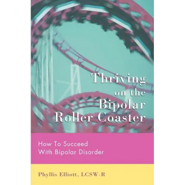 Thriving on the Bipolar Roller Coaster: How To Suceed With Bipolar Disorder