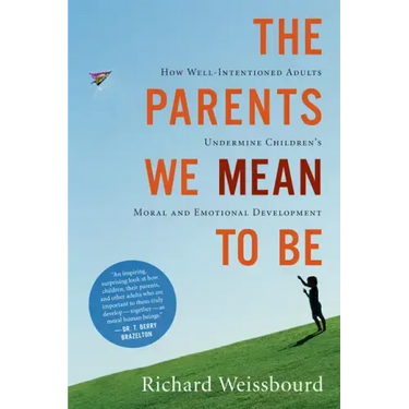 The Parents We Mean to Be: How Well-Intentioned Adults Undermine Children's Moral and Emotional Development