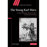 The Young Karl Marx: German Philosophy, Modern Politics, and Human Flourishing