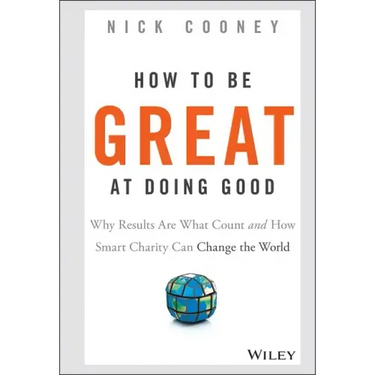 How to Be Great at Doing Good: Why Results Are What Count and How Smart Charity Can Change the World