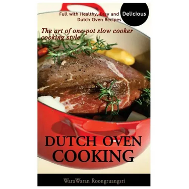 Dutch Oven Cooking: Full with Healthy, Easy and Delicious Dutch Oven Recipes, the Art of One-Pot Slow Cooker Cooking Style