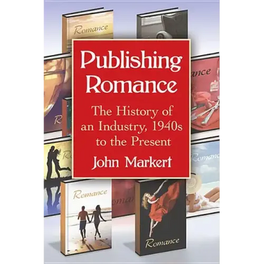 Publishing Romance: The History of an Industry, 1940s to the Present