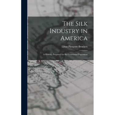 The Silk Industry in America: A History: Prepared for the Centennial Exposition