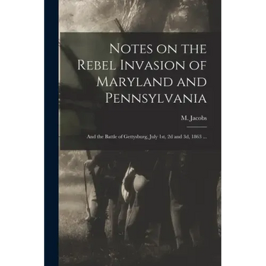 Notes on the Rebel Invasion of Maryland and Pennsylvania: and the Battle of Gettysburg, July 1st, 2d and 3d, 1863 ...